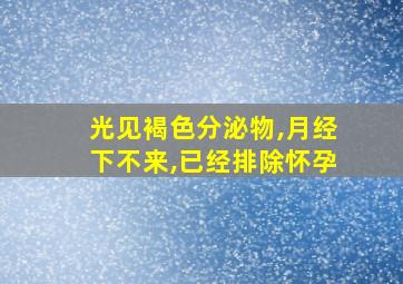 光见褐色分泌物,月经下不来,已经排除怀孕