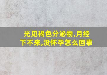 光见褐色分泌物,月经下不来,没怀孕怎么回事