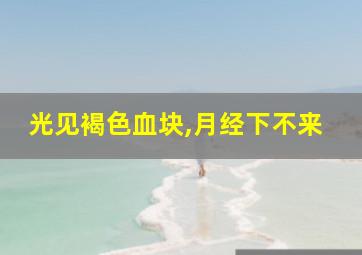 光见褐色血块,月经下不来