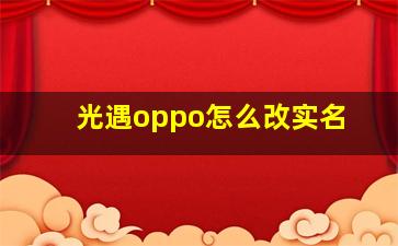 光遇oppo怎么改实名