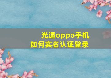 光遇oppo手机如何实名认证登录