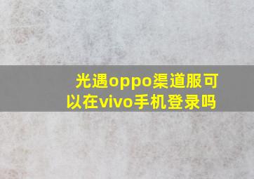 光遇oppo渠道服可以在vivo手机登录吗