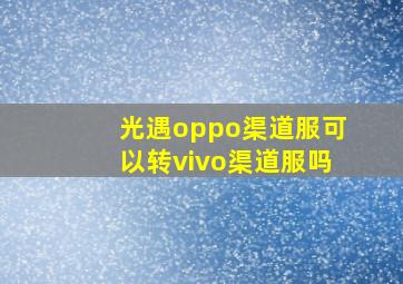 光遇oppo渠道服可以转vivo渠道服吗