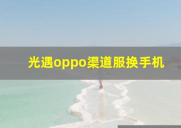 光遇oppo渠道服换手机