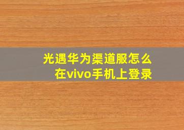 光遇华为渠道服怎么在vivo手机上登录