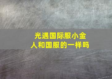 光遇国际服小金人和国服的一样吗