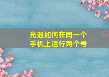 光遇如何在同一个手机上运行两个号