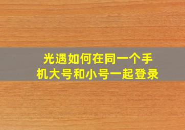 光遇如何在同一个手机大号和小号一起登录