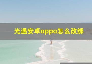 光遇安卓oppo怎么改绑