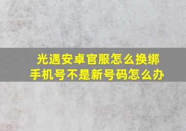 光遇安卓官服怎么换绑手机号不是新号码怎么办