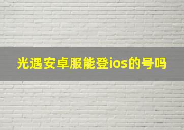 光遇安卓服能登ios的号吗