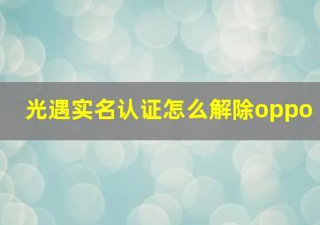 光遇实名认证怎么解除oppo