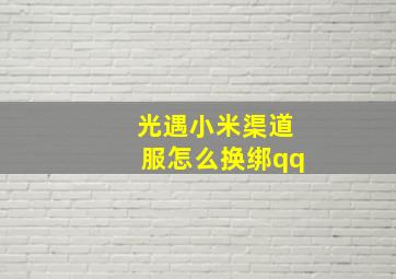 光遇小米渠道服怎么换绑qq