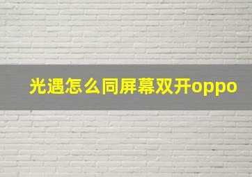 光遇怎么同屏幕双开oppo