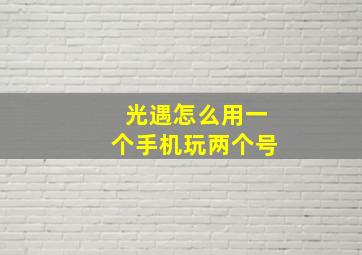 光遇怎么用一个手机玩两个号