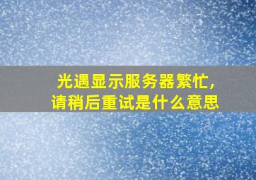 光遇显示服务器繁忙,请稍后重试是什么意思