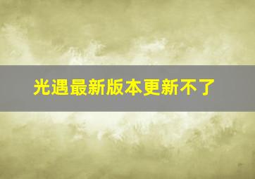 光遇最新版本更新不了