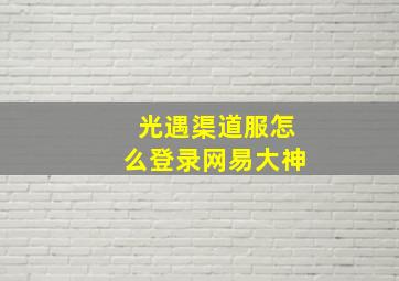 光遇渠道服怎么登录网易大神