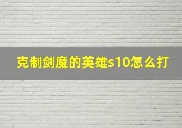 克制剑魔的英雄s10怎么打