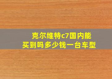 克尔维特c7国内能买到吗多少钱一台车型