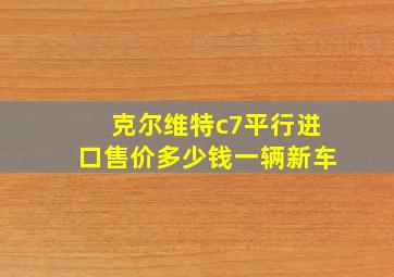 克尔维特c7平行进口售价多少钱一辆新车