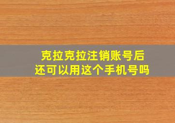 克拉克拉注销账号后还可以用这个手机号吗