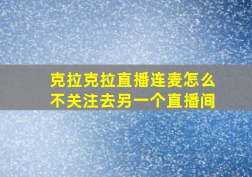 克拉克拉直播连麦怎么不关注去另一个直播间