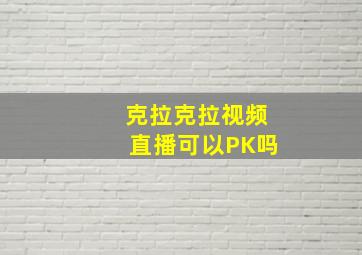 克拉克拉视频直播可以PK吗