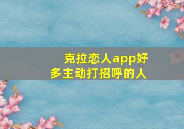 克拉恋人app好多主动打招呼的人