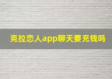 克拉恋人app聊天要充钱吗