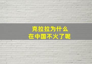 克拉拉为什么在中国不火了呢