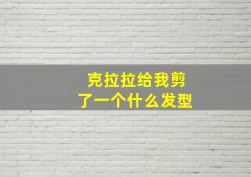 克拉拉给我剪了一个什么发型