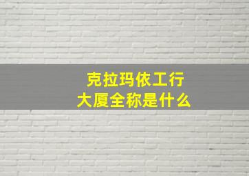 克拉玛依工行大厦全称是什么