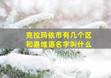 克拉玛依市有几个区和县维语名字叫什么