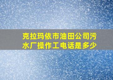 克拉玛依市油田公司污水厂操作工电话是多少