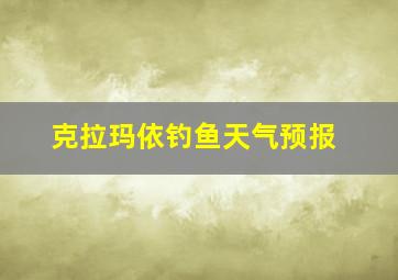 克拉玛依钓鱼天气预报