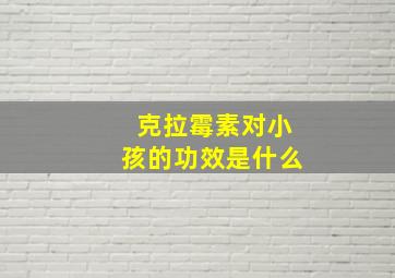 克拉霉素对小孩的功效是什么