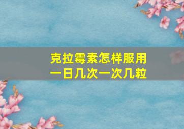 克拉霉素怎样服用一日几次一次几粒