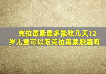 克拉霉素最多能吃几天12岁儿童可以吃克拉霉素胶囊吗