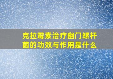 克拉霉素治疗幽门螺杆菌的功效与作用是什么