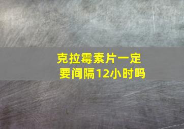 克拉霉素片一定要间隔12小时吗