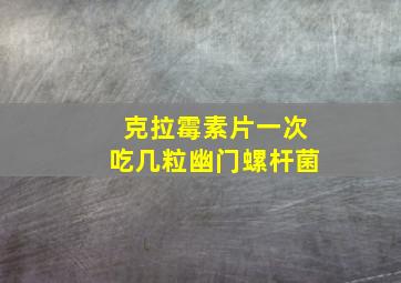 克拉霉素片一次吃几粒幽门螺杆菌