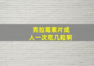 克拉霉素片成人一次吃几粒啊