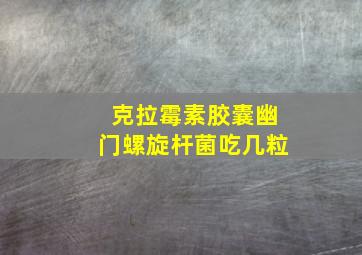 克拉霉素胶囊幽门螺旋杆菌吃几粒