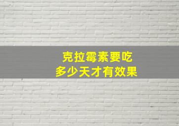 克拉霉素要吃多少天才有效果