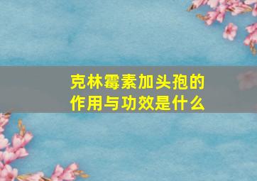 克林霉素加头孢的作用与功效是什么