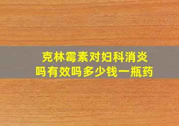 克林霉素对妇科消炎吗有效吗多少钱一瓶药