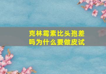 克林霉素比头孢差吗为什么要做皮试