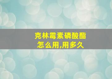 克林霉素磷酸酯怎么用,用多久