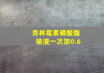 克林霉素磷酸酯输液一次加0.6